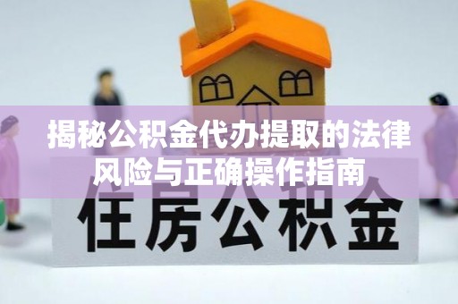 岑溪揭秘公积金代办提取的法律风险与正确操作指南