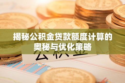 岑溪揭秘公积金贷款额度计算的奥秘与优化策略