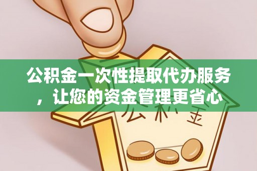 岑溪公积金一次性提取代办服务，让您的资金管理更省心