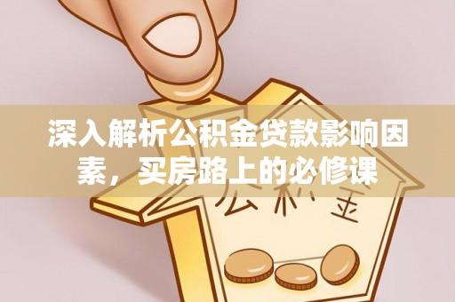 岑溪深入解析公积金贷款影响因素，买房路上的必修课