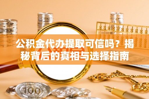岑溪公积金代办提取可信吗？揭秘背后的真相与选择指南