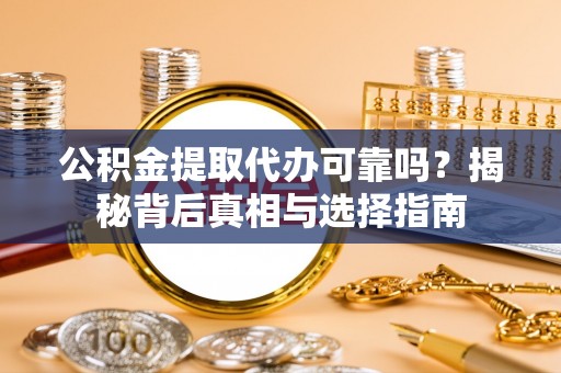 岑溪公积金提取代办可靠吗？揭秘背后真相与选择指南