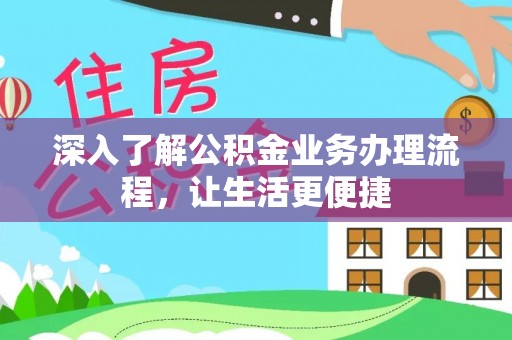 岑溪深入了解公积金业务办理流程，让生活更便捷