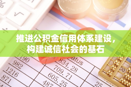 岑溪推进公积金信用体系建设，构建诚信社会的基石