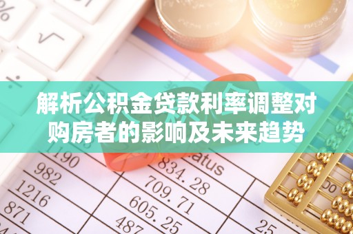 岑溪解析公积金贷款利率调整对购房者的影响及未来趋势