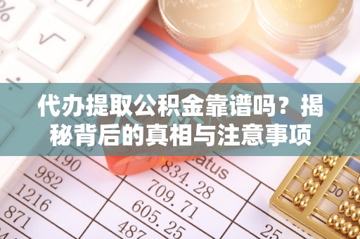 岑溪代办提取公积金靠谱吗？揭秘背后的真相与注意事项