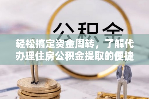 岑溪轻松搞定资金周转，了解代办理住房公积金提取的便捷之道
