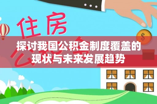 岑溪探讨我国公积金制度覆盖的现状与未来发展趋势