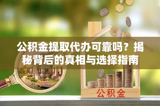 岑溪公积金提取代办可靠吗？揭秘背后的真相与选择指南