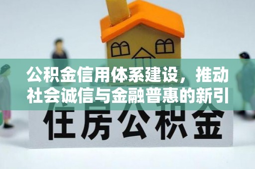 岑溪公积金信用体系建设，推动社会诚信与金融普惠的新引擎