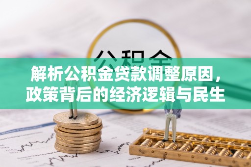 岑溪解析公积金贷款调整原因，政策背后的经济逻辑与民生影响