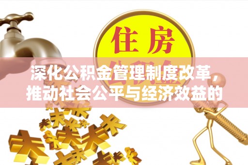 岑溪深化公积金管理制度改革，推动社会公平与经济效益的双赢