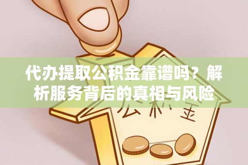 岑溪代办提取公积金靠谱吗？解析服务背后的真相与风险