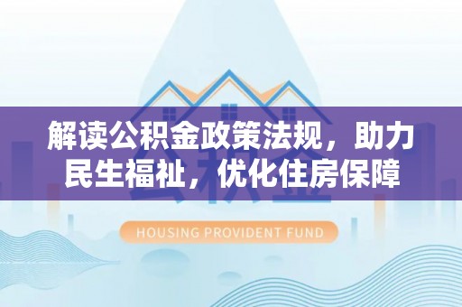岑溪解读公积金政策法规，助力民生福祉，优化住房保障