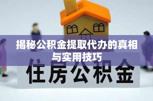 岑溪揭秘公积金提取代办的真相与实用技巧