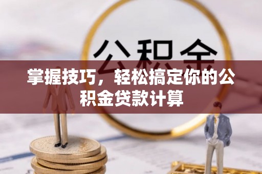 岑溪掌握技巧，轻松搞定你的公积金贷款计算