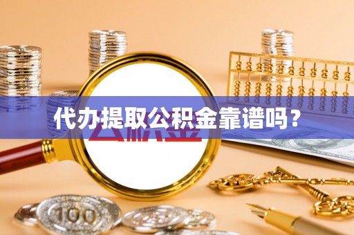 岑溪代办提取公积金靠谱吗？