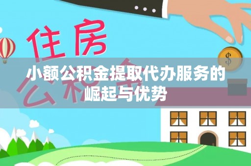 岑溪小额公积金提取代办服务的崛起与优势