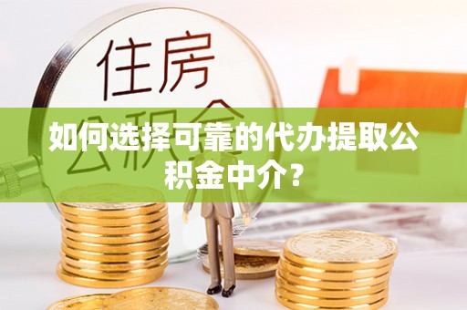 岑溪如何选择可靠的代办提取公积金中介？