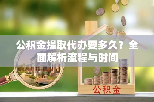岑溪公积金提取代办要多久？全面解析流程与时间
